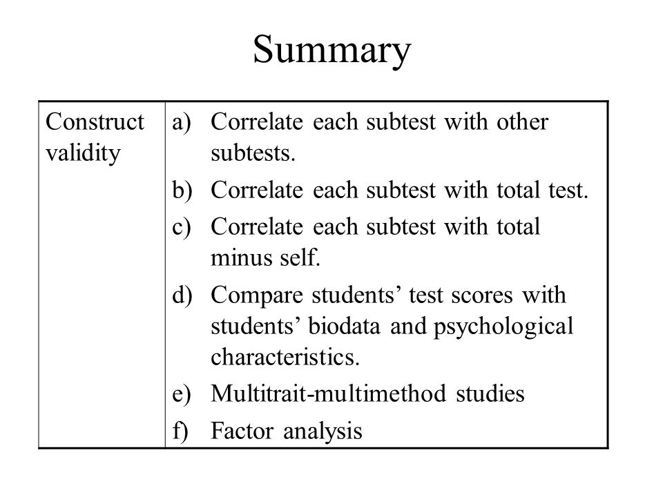 Correlate each subtest with total test. Correlate each subtest with total minus self. Compare studentsâ€™ test scores with studentsâ€™ biodata and psychological characteristics. Multitrait-multimethod studies. Factor analysis.
